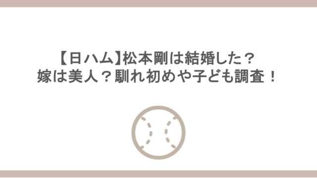【日ハム】松本剛は結婚した？嫁は美人？馴れ初めや子ども調査！