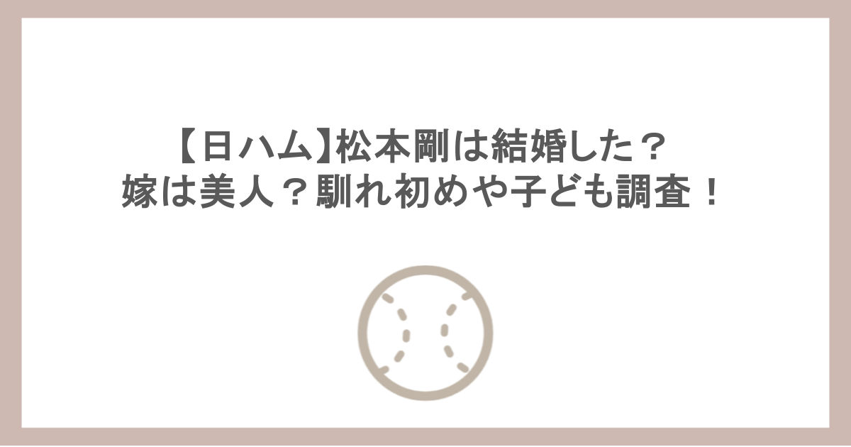 【日ハム】松本剛は結婚した？嫁は美人？馴れ初めや子ども調査！