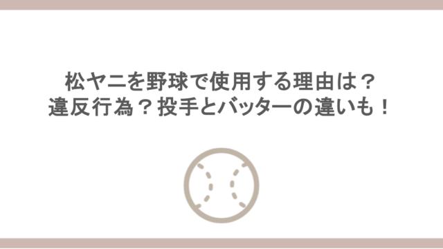 松ヤニを野球で使用する理由は？違反行為？投手とバッターの違いも！
