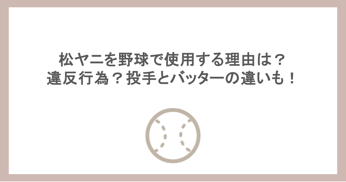 松ヤニを野球で使用する理由は？違反行為？投手とバッターの違いも！