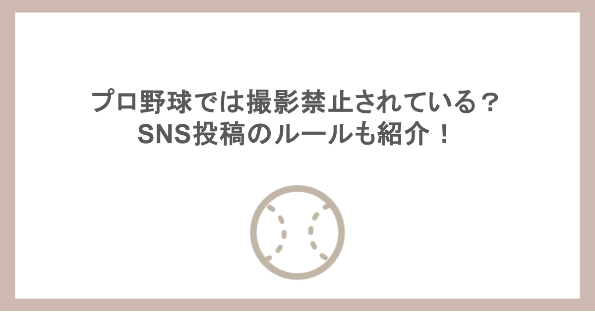 プロ野球では撮影禁止されている？SNS投稿のルールも紹介！