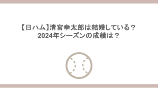 【日ハム】清宮幸太郎は結婚している？ 2024年シーズンの成績は？