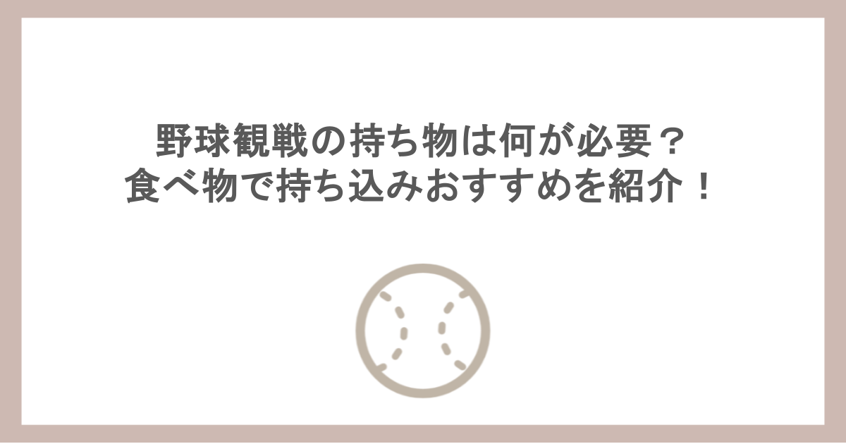 野球観戦の持ち物は何が必要？食べ物で持ち込みおすすめを紹介！