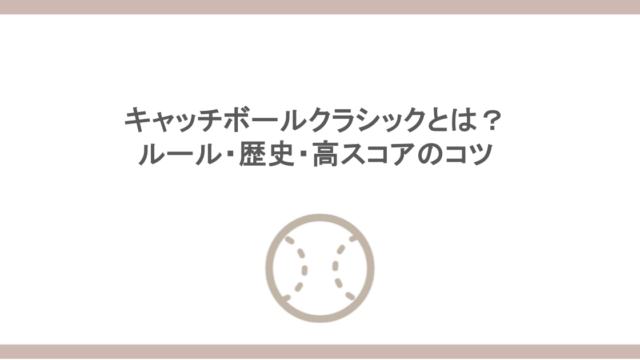 キャッチボールクラシックとは？ルールや歴史を紹介！高スコアのコツも！