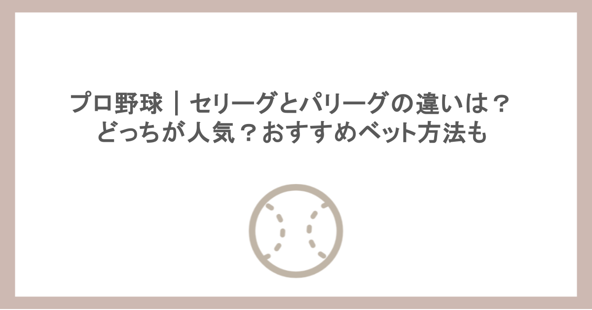 プロ野球｜セリーグとパリーグの違いは？どっちが人気？おすすめベット方法も