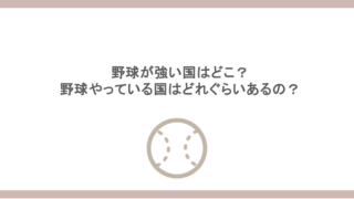 野球が強い国はどこ？野球やっている国はどれぐらいあるの？