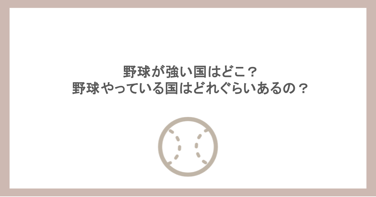 野球が強い国はどこ？野球やっている国はどれぐらいあるの？