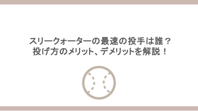 スリークォーターの最速の投手は誰？投げ方のメリット、デメリットを解説！