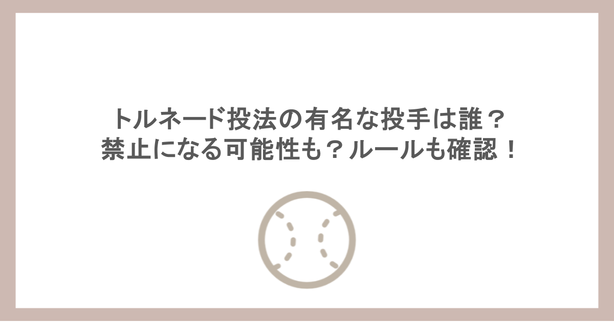 トルネード投法の有名な投手は誰?禁止になる可能性も?ルールも確認!