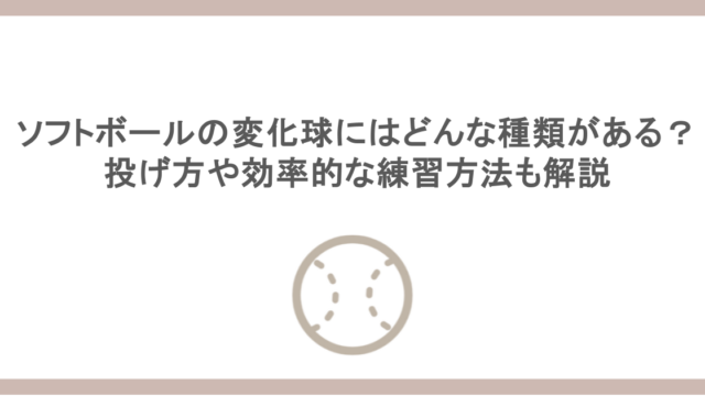 ソフトボールの変化球にはどんな種類がある？投げ方や効率的な練習方法も解説