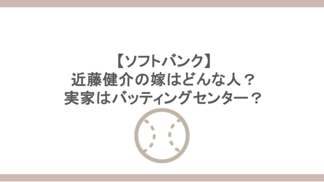 【ソフトバンク】近藤健介の嫁はどんな人？実家はバッティングセンター？