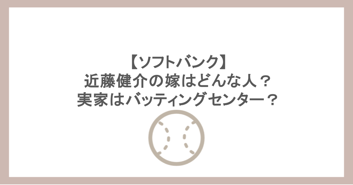 【ソフトバンク】近藤健介の嫁はどんな人?実家はバッティングセンター?