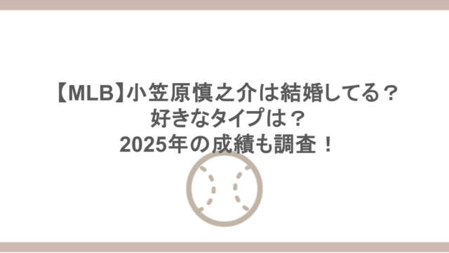 【MLB】小笠原慎之介は結婚してる？好きなタイプは？2025年の成績も調査！