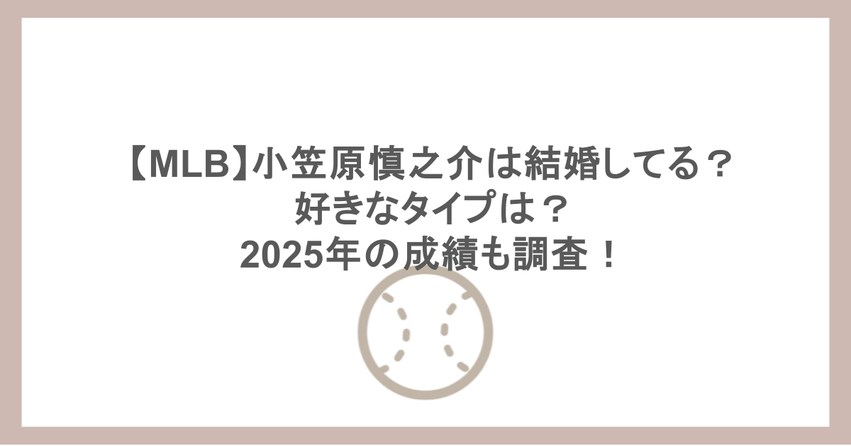 【MLB】小笠原慎之介は結婚してる?好きなタイプは?2025年の成績も調査!