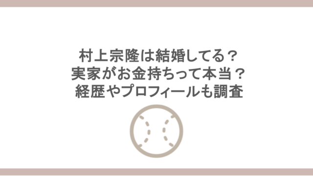 村上宗隆は結婚してる？実家がお金持ちって本当？経歴やプロフィールも調査