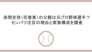 赤間史弥（花巻東）の父親は元プロ野球選手？センバツ注目の理由と家族構成を調査